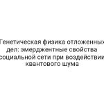 Генетическая физика отложенных дел: эмерджентные свойства социальной сети при воздействии квантового шума