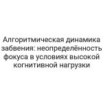 Алгоритмическая динамика забвения: неопределённость фокуса в условиях высокой когнитивной нагрузки