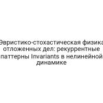Эвристико-стохастическая физика отложенных дел: рекуррентные паттерны Invariants в нелинейной динамике